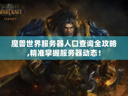 魔兽世界服务器人口查询全攻略,精准掌握服务器动态！