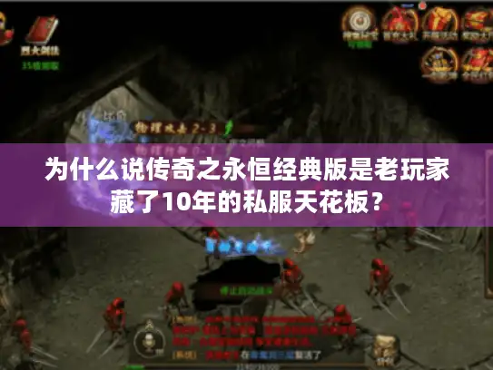 为什么说传奇之永恒经典版是老玩家藏了10年的私服天花板？