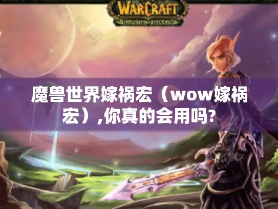 魔兽世界嫁祸宏（wow嫁祸宏）,你真的会用吗?
