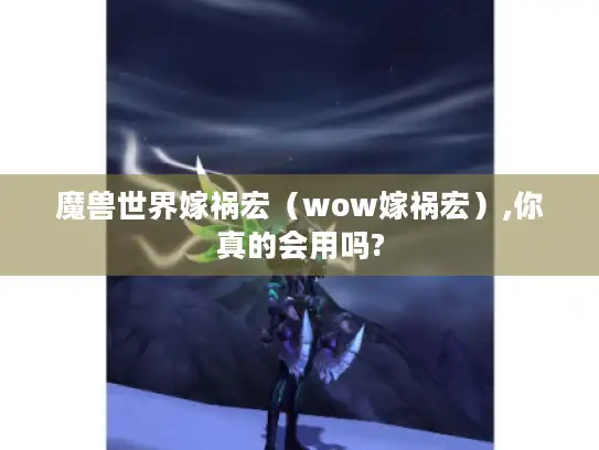 魔兽世界嫁祸宏（wow嫁祸宏）,你真的会用吗?