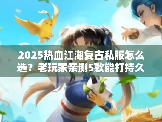 2025热血江湖复古私服怎么选？老玩家亲测5款能打持久战的良心服