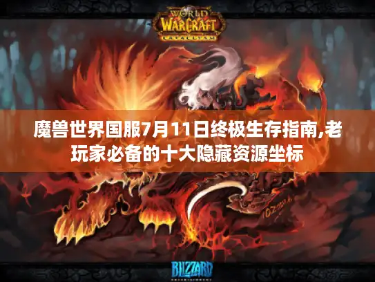 魔兽世界国服7月11日终极生存指南,老玩家必备的十大隐藏资源坐标