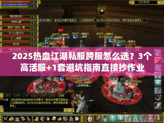2025热血江湖私服跨服怎么选?3个高活服+1套避坑指南直接抄作业 2025热血江湖私服跨服怎么选?3个高活服+1套避坑指南直接抄作业