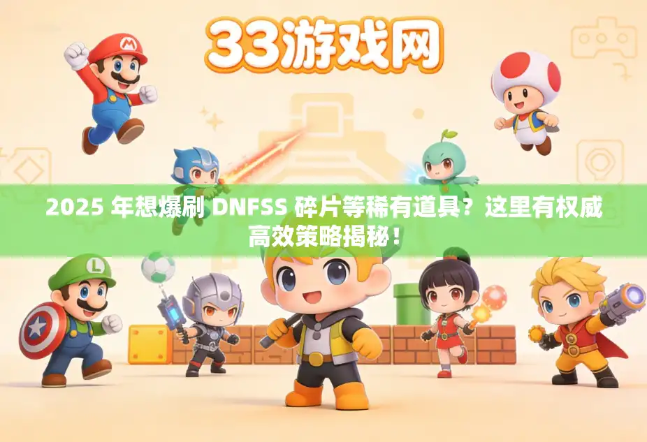 2025 年想爆刷 DNFSS 碎片等稀有道具？这里有权威高效策略揭秘！