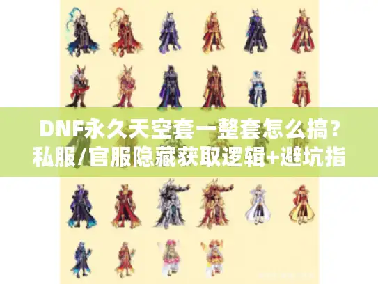 DNF永久天空套一整套怎么搞?私服/官服隐藏获取逻辑+避坑指南 DNF永久天空套一整套怎么搞?私服/官服隐藏获取逻辑+避坑指南