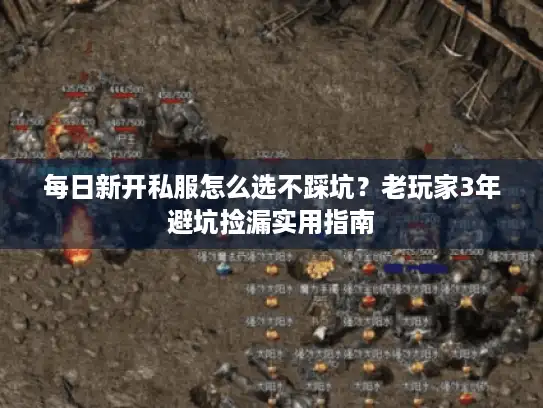 每日新开私服怎么选不踩坑?老玩家3年避坑捡漏实用指南 每日新开私服怎么选不踩坑?老玩家3年避坑捡漏实用指南