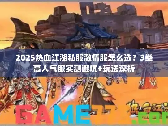 2025热血江湖私服激情服怎么选？3类高人气服实测避坑+玩法深析