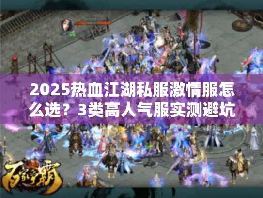 2025热血江湖私服激情服怎么选？3类高人气服实测避坑+玩法深析