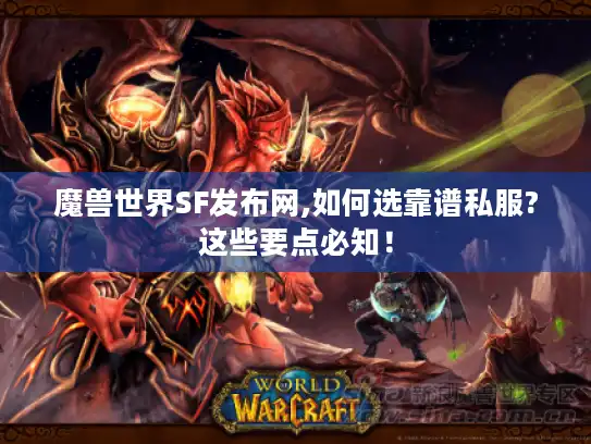 魔兽世界SF发布网,如何选靠谱私服?这些要点必知！