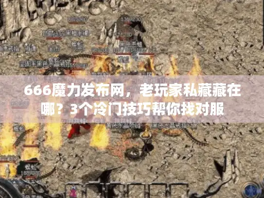 666魔力发布网，老玩家私藏藏在哪？3个冷门技巧帮你找对服