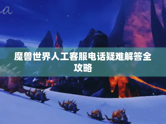 魔兽世界人工客服电话疑难解答全攻略