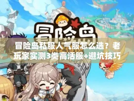冒险岛私服人气服怎么选？老玩家实测3类高活服+避坑技巧