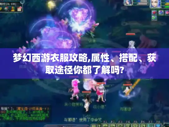 梦幻西游衣服攻略,属性、搭配、获取途径你都了解吗? 梦幻西游衣服攻略,属性、搭配、获取途径你都了解吗?
