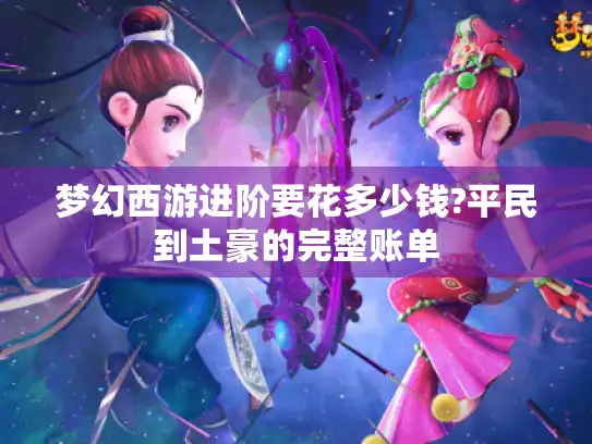 梦幻西游进阶要花多少钱?平民到土豪的完整账单