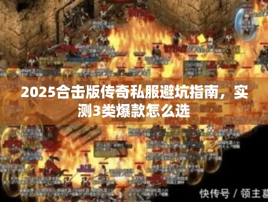 2025合击版传奇私服避坑指南，实测3类爆款怎么选