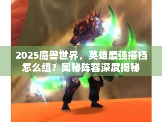 2025魔兽世界，英雄最强搭档怎么组？奥秘阵容深度揭秘