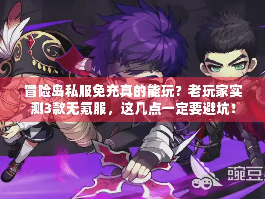 冒险岛私服免充真的能玩?老玩家实测3款无氪服,这几点一定要避坑! 冒险岛私服免充真的能玩?老玩家实测3款无氪服,这几点一定要避坑!