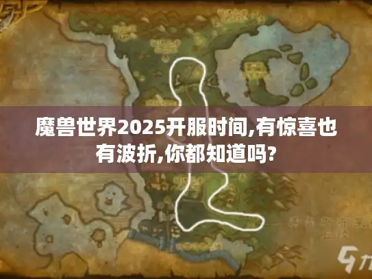 魔兽世界2025开服时间,有惊喜也有波折,你都知道吗? 魔兽世界2025开服时间,有惊喜也有波折,你都知道吗?