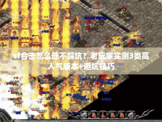 sf合击怎么选不踩坑?老玩家实测3类高人气版本+避坑技巧 sf合击怎么选不踩坑?老玩家实测3类高人气版本+避坑技巧