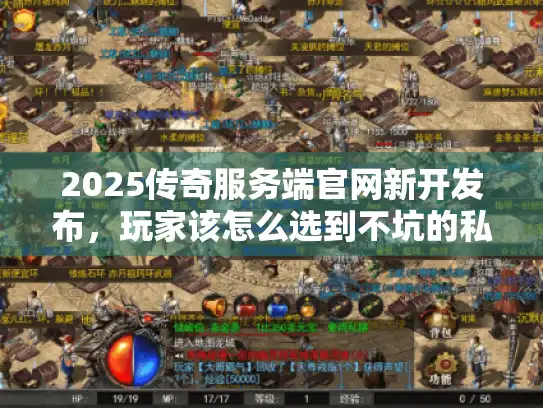 2025传奇服务端官网新开发布，玩家该怎么选到不坑的私服版本？