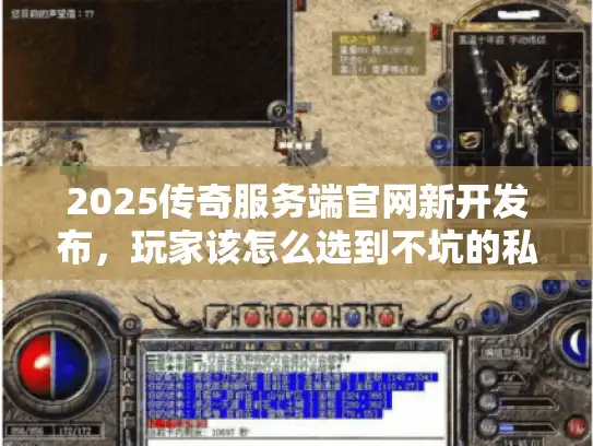 2025传奇服务端官网新开发布，玩家该怎么选到不坑的私服版本？