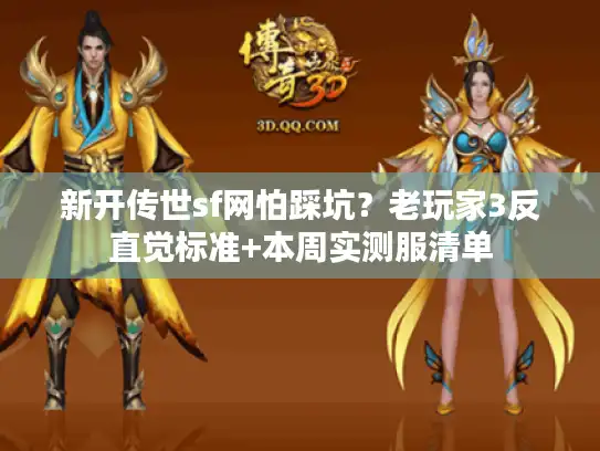 新开传世sf网怕踩坑?老玩家3反直觉标准+本周实测服清单 新开传世sf网怕踩坑?老玩家3反直觉标准+本周实测服清单