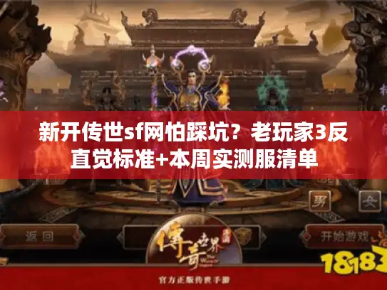 新开传世sf网怕踩坑?老玩家3反直觉标准+本周实测服清单 新开传世sf网怕踩坑?老玩家3反直觉标准+本周实测服清单