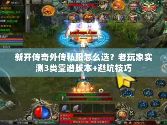 新开传奇外传私服怎么选？老玩家实测3类靠谱版本+避坑技巧