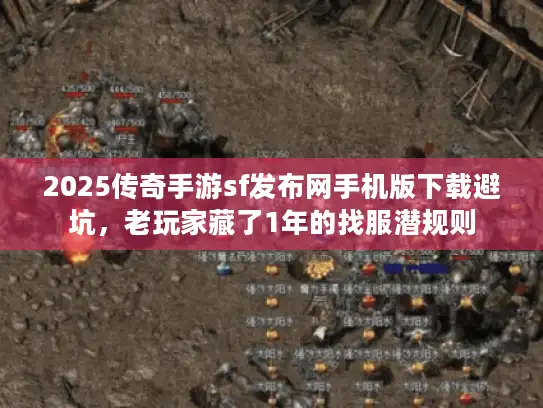 2025传奇手游sf发布网手机版下载避坑，老玩家藏了1年的找服潜规则