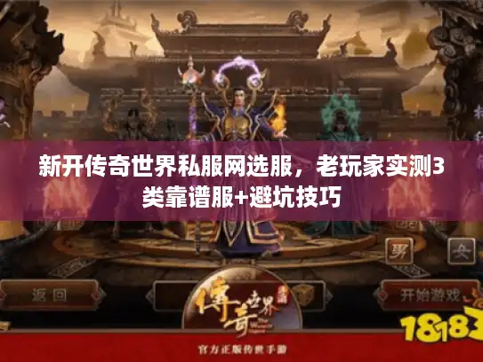 新开传奇世界私服网选服,老玩家实测3类靠谱服+避坑技巧 新开传奇世界私服网选服,老玩家实测3类靠谱服+避坑技巧