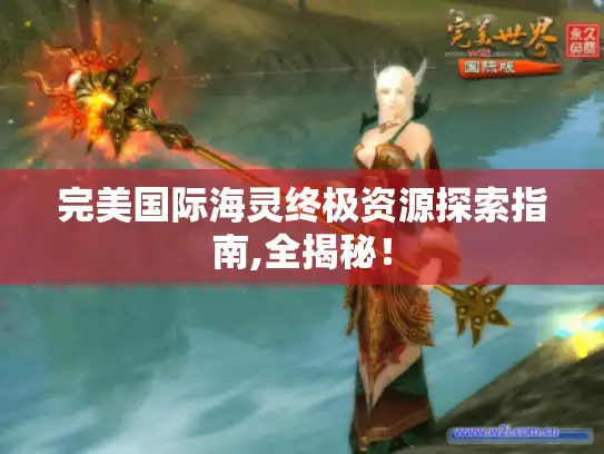 完美国际海灵终极资源探索指南,全揭秘！