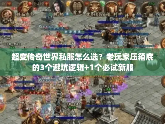 超变传奇世界私服怎么选？老玩家压箱底的3个避坑逻辑+1个必试新服