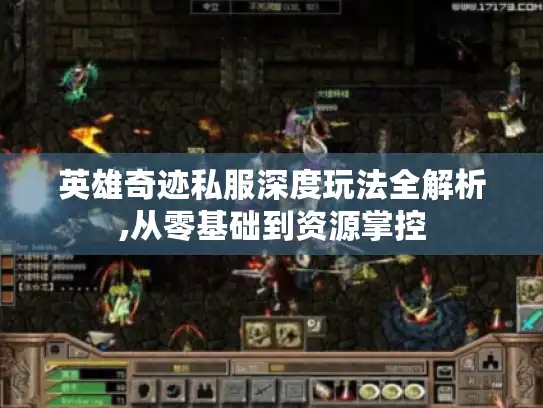 英雄奇迹私服深度玩法全解析,从零基础到资源掌控 英雄奇迹私服深度玩法全解析,从零基础到资源掌控