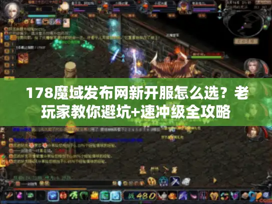 178魔域发布网新开服怎么选?老玩家教你避坑+速冲级全攻略 178魔域发布网新开服怎么选?老玩家教你避坑+速冲级全攻略
