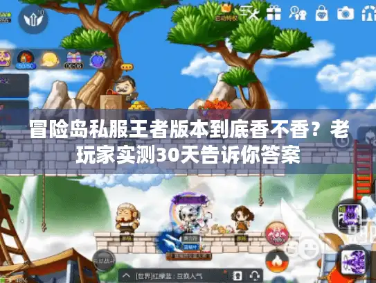 冒险岛私服王者版本到底香不香?老玩家实测30天告诉你答案 冒险岛私服王者版本到底香不香?老玩家实测30天告诉你答案