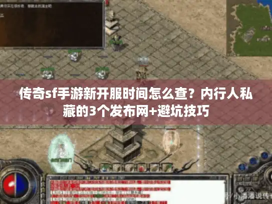 传奇sf手游新开服时间怎么查？内行人私藏的3个发布网+避坑技巧