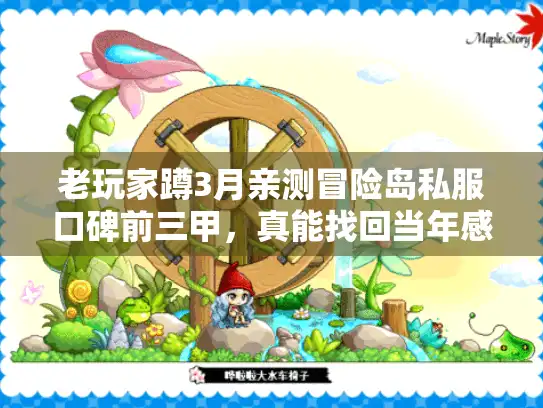 老玩家蹲3月亲测冒险岛私服口碑前三甲，真能找回当年感？