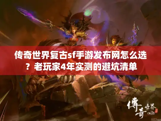 传奇世界复古sf手游发布网怎么选?老玩家4年实测的避坑清单 传奇世界复古sf手游发布网怎么选?老玩家4年实测的避坑清单