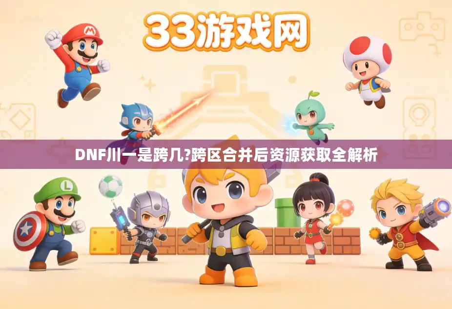 DNF川一是跨几?跨区合并后资源获取全解析