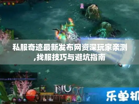 私服奇迹最新发布网资深玩家亲测,找服技巧与避坑指南