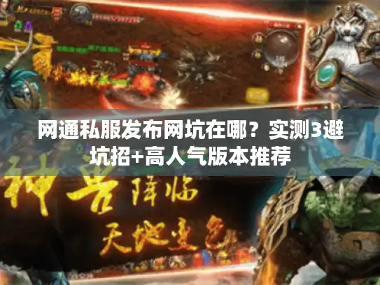 网通私服发布网坑在哪？实测3避坑招+高人气版本推荐