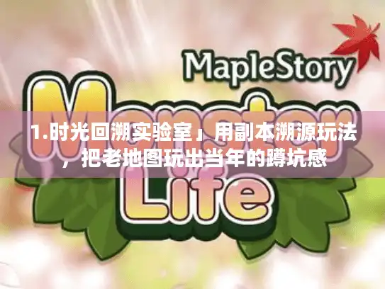 1.时光回溯实验室」用副本溯源玩法，把老地图玩出当年的蹲坑感