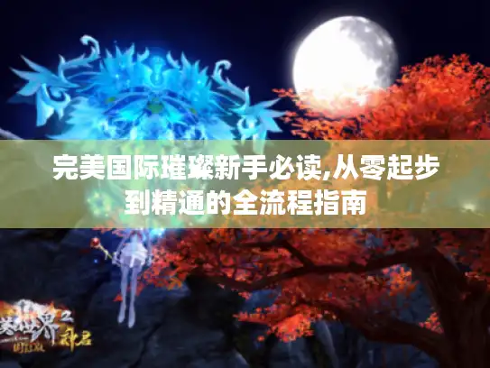 完美国际璀璨新手必读,从零起步到精通的全流程指南