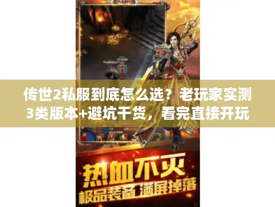 传世2私服到底怎么选？老玩家实测3类版本+避坑干货，看完直接开玩