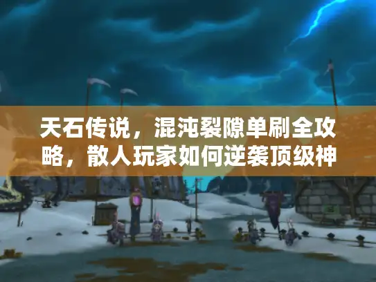 天石传说，混沌裂隙单刷全攻略，散人玩家如何逆袭顶级神装？