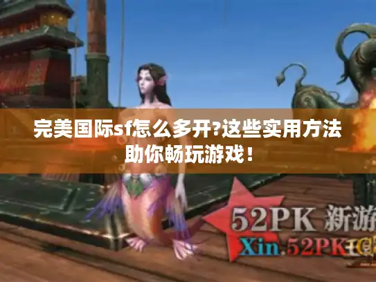 完美国际sf怎么多开?这些实用方法助你畅玩游戏！