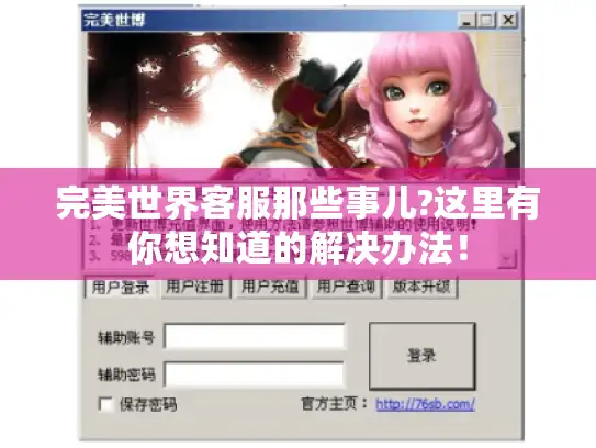 完美世界客服那些事儿?这里有你想知道的解决办法！