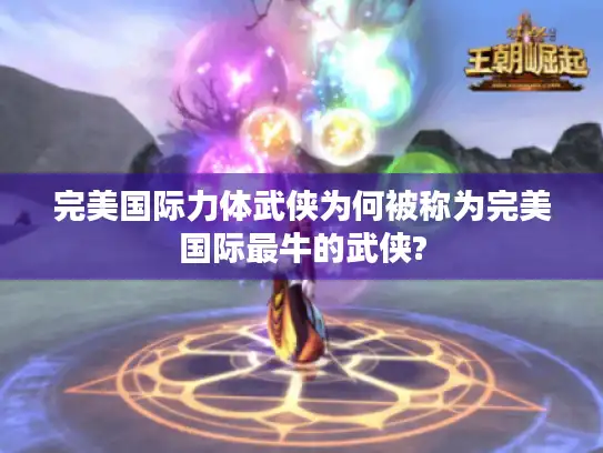 完美国际力体武侠为何被称为完美国际最牛的武侠?