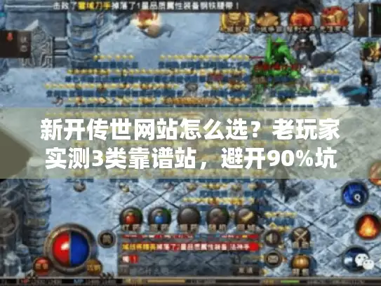 新开传世网站怎么选?老玩家实测3类靠谱站,避开90%坑 新开传世网站怎么选?老玩家实测3类靠谱站,避开90%坑