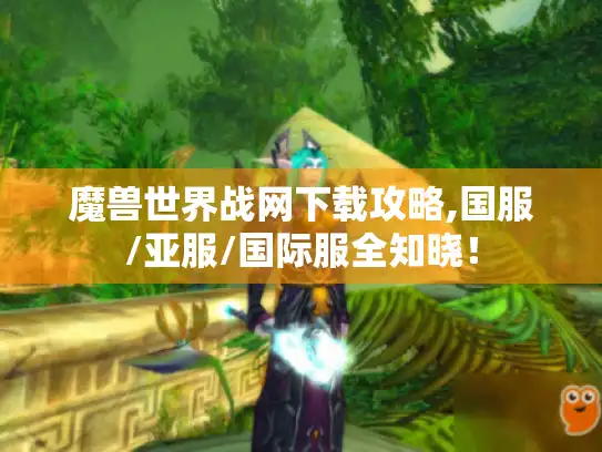 魔兽世界战网下载攻略,国服/亚服/国际服全知晓! 魔兽世界战网下载攻略,国服/亚服/国际服全知晓!